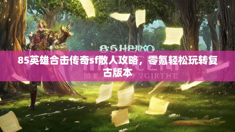 85英雄合击传奇sf散人攻略，零氪轻松玩转复古版本