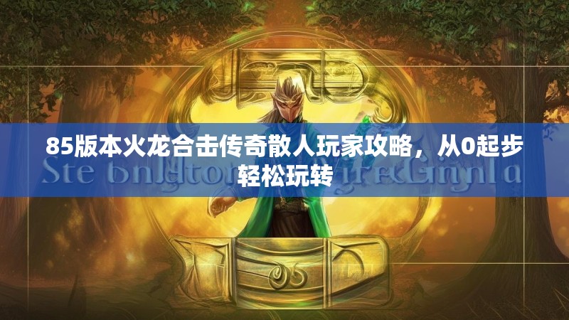 85版本火龙合击传奇散人玩家攻略，从0起步轻松玩转