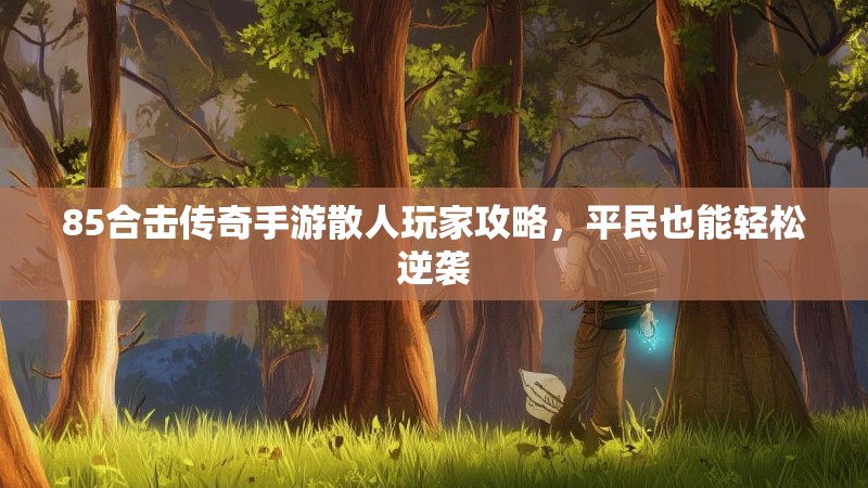 85合击传奇手游散人玩家攻略，平民也能轻松逆袭