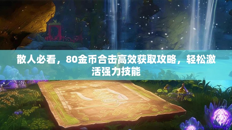 散人必看，80金币合击高效获取攻略，轻松激活强力技能