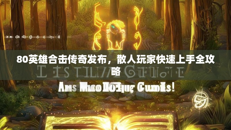 80英雄合击传奇发布，散人玩家快速上手全攻略