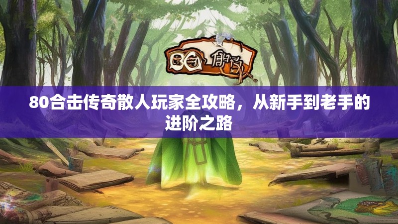 80合击传奇散人玩家全攻略，从新手到老手的进阶之路
