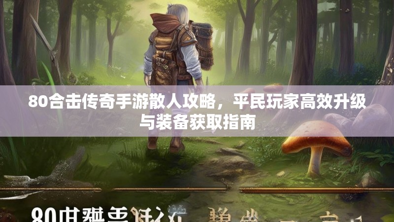 80合击传奇手游散人攻略，平民玩家高效升级与装备获取指南