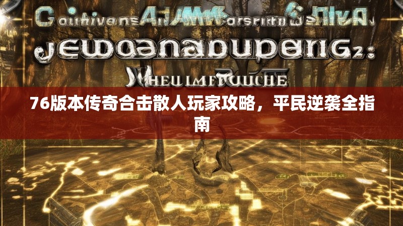 76版本传奇合击散人玩家攻略，平民逆袭全指南