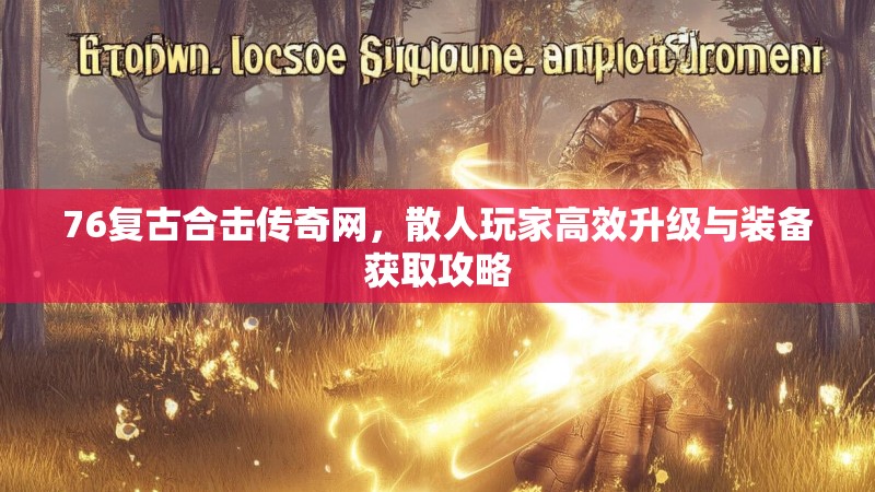 76复古合击传奇网，散人玩家高效升级与装备获取攻略