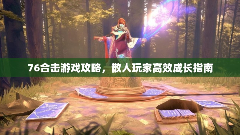 76合击游戏攻略，散人玩家高效成长指南
