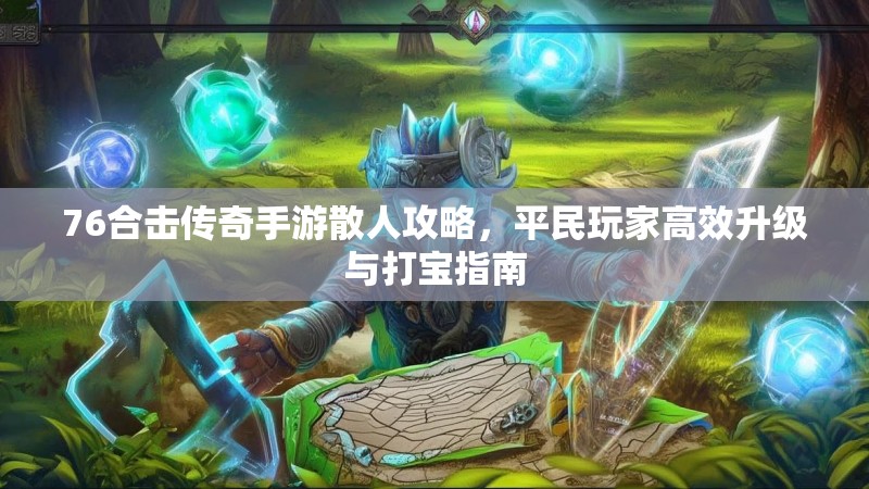 76合击传奇手游散人攻略，平民玩家高效升级与打宝指南