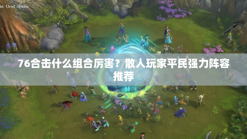 76合击什么组合厉害？散人玩家平民强力阵容推荐