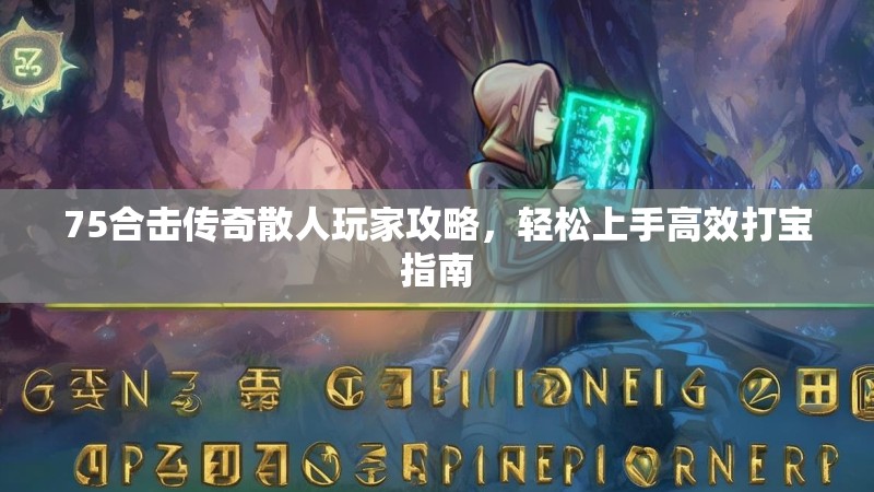 75合击传奇散人玩家攻略，轻松上手高效打宝指南