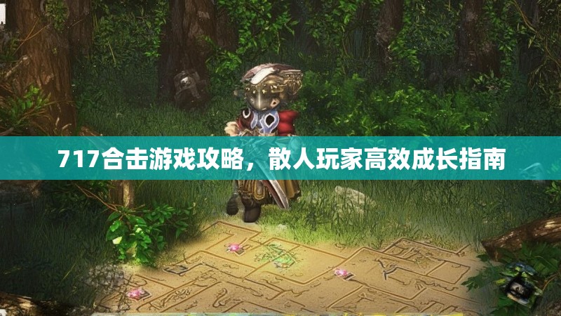 717合击游戏攻略，散人玩家高效成长指南