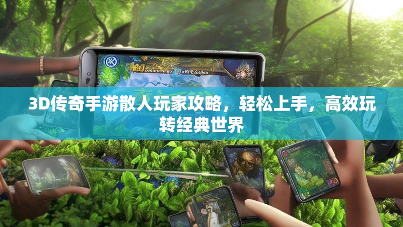 3D传奇手游散人玩家攻略，轻松上手，高效玩转经典世界