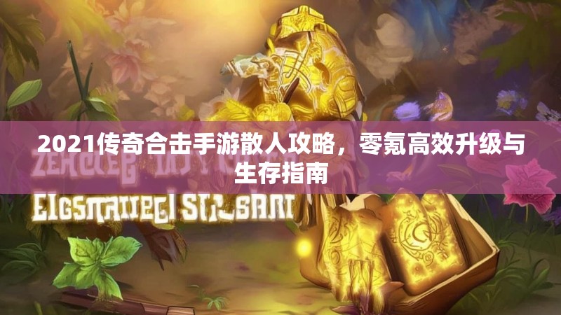 2021传奇合击手游散人攻略，零氪高效升级与生存指南