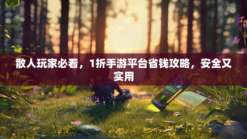 散人玩家必看，1折手游平台省钱攻略，安全又实用
