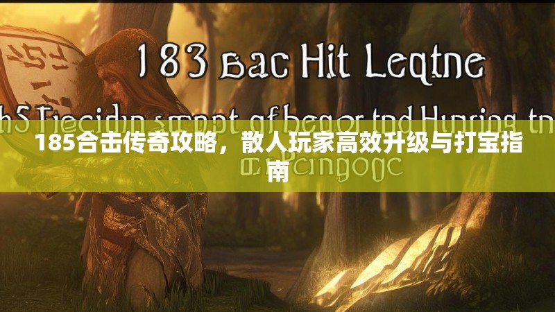 185合击传奇攻略，散人玩家高效升级与打宝指南