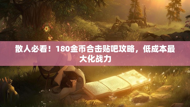 散人必看！180金币合击贴吧攻略，低成本最大化战力