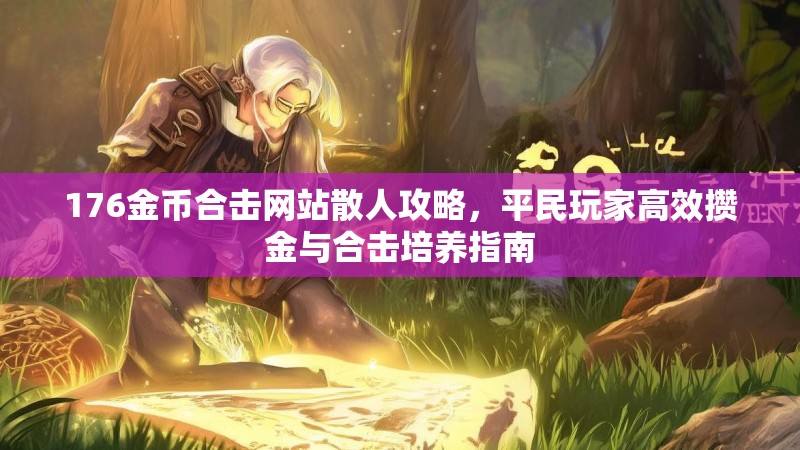 176金币合击网站散人攻略，平民玩家高效攒金与合击培养指南
