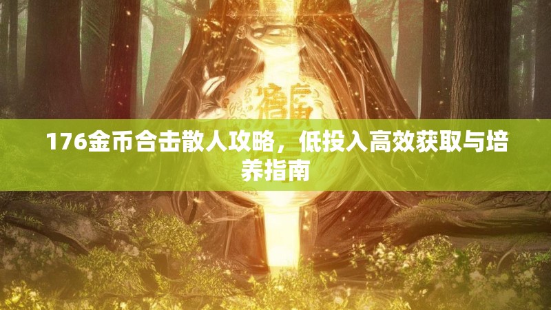 176金币合击散人攻略，低投入高效获取与培养指南