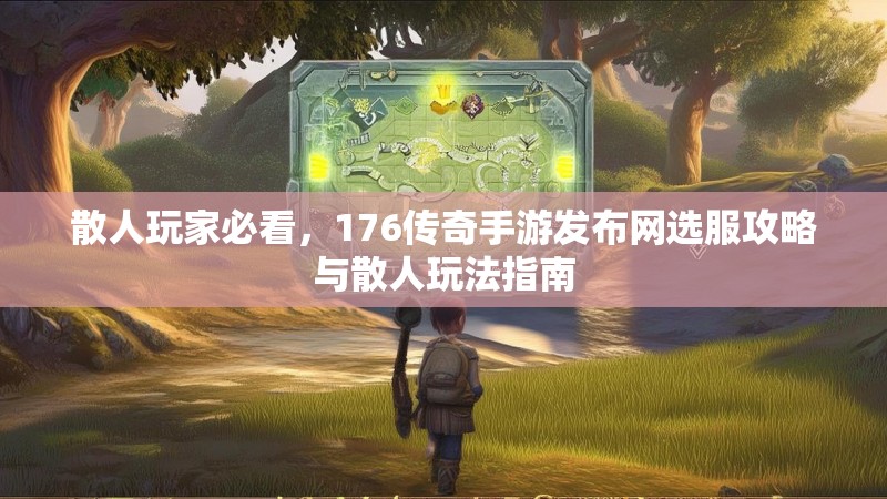 散人玩家必看，176传奇手游发布网选服攻略与散人玩法指南