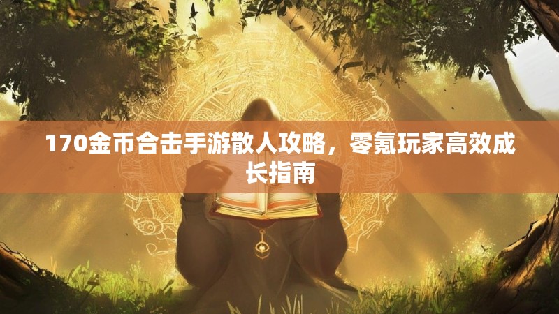 170金币合击手游散人攻略，零氪玩家高效成长指南